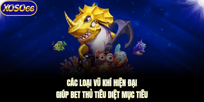 Các loại vũ khí hiện đại giúp bet thủ tiêu diệt mục tiêu