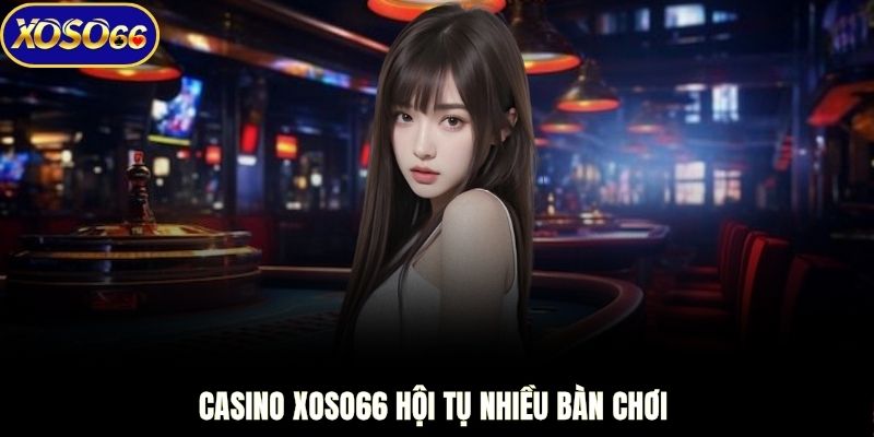 Casino XOSO66 hội tụ nhiều bàn chơi