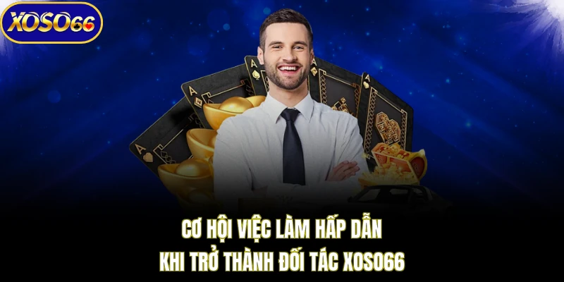 Cơ hội việc làm hấp dẫn khi trở thành đối tác XOSO66