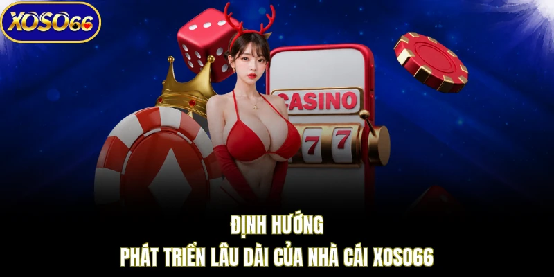 Định hướng phát triển lâu dài của nhà cái XOSO66