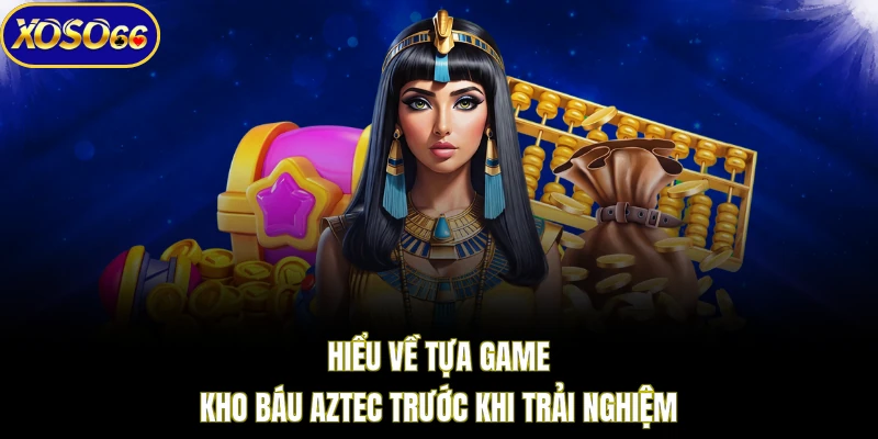 Hiểu về tựa game Kho báu Aztec trước khi trải nghiệm