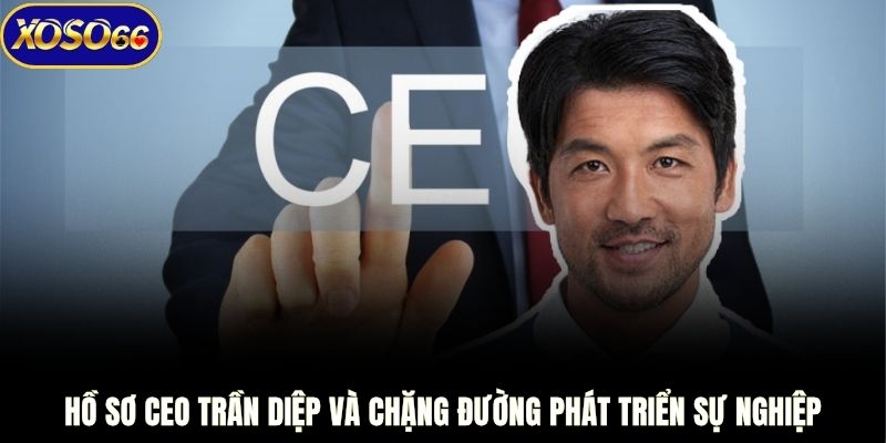Hồ sơ CEO Trần Diệp và chặng đường phát triển sự nghiệp