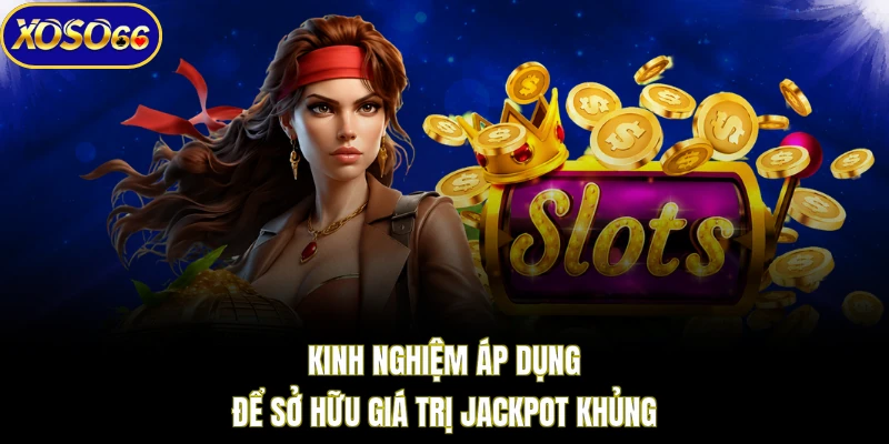 Kinh nghiệm áp dụng để sở hữu giá trị jackpot khủng