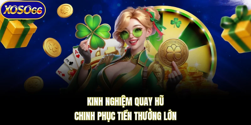 Kinh nghiệm quay hũ chinh phục tiền thưởng lớn