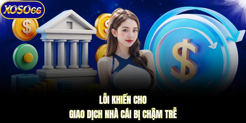 Lỗi khiến cho giao dịch nhà cái bị chậm trễ