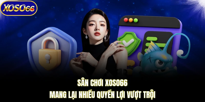 Sân chơi XOSO66 mang lại nhiều quyền lợi vượt trội 