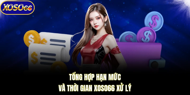 Tổng hợp hạn mức và thời gian XOSO66 xử lý