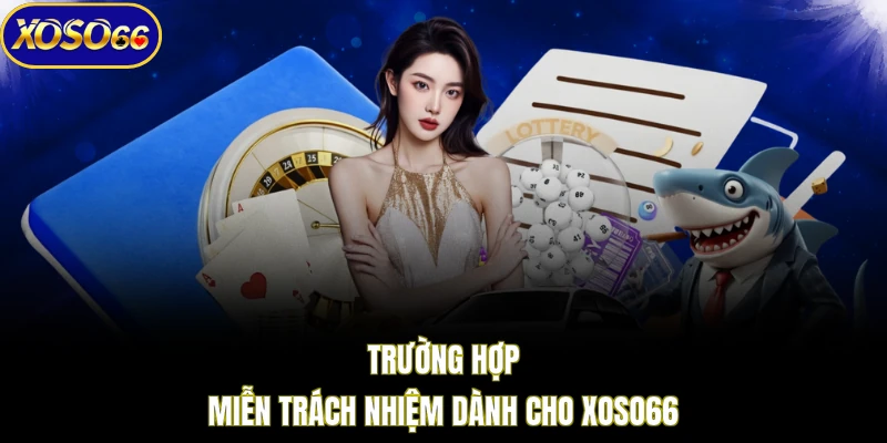 Trường hợp miễn trách nhiệm dành cho XOSO66