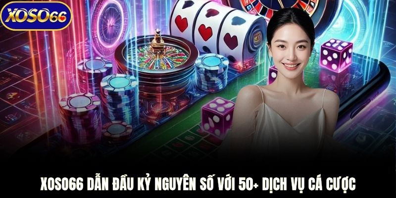 XOSO66 dẫn đầu kỷ nguyên số với 50+ dịch vụ cá cược