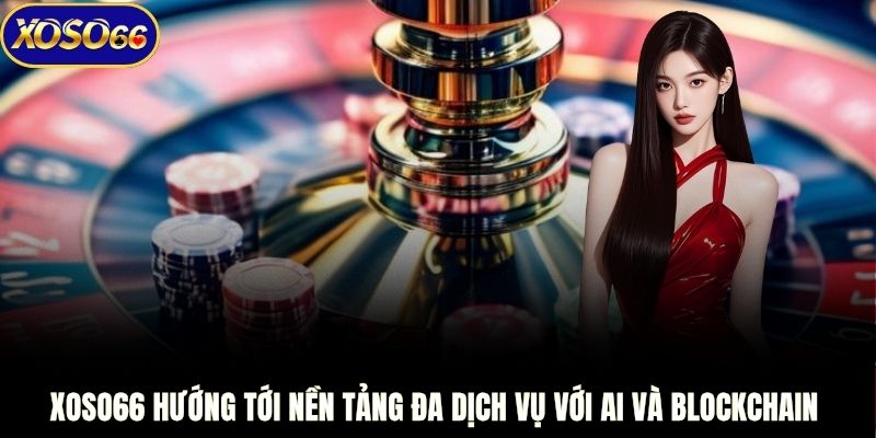 XOSO66 hướng tới nền tảng đa dịch vụ với AI và Blockchain